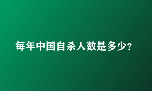 每年中国自杀人数是多少？