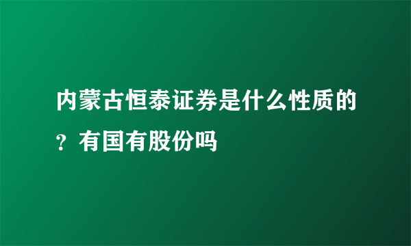 内蒙古恒泰证券是什么性质的？有国有股份吗