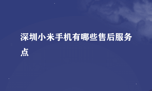 深圳小米手机有哪些售后服务点