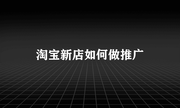 淘宝新店如何做推广