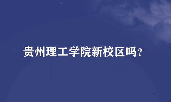 贵州理工学院新校区吗？