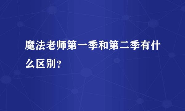 魔法老师第一季和第二季有什么区别？