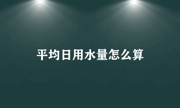 平均日用水量怎么算