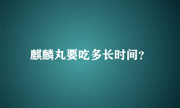 麒麟丸要吃多长时间？