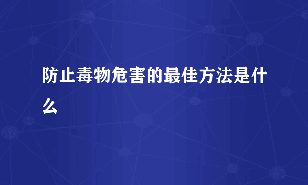 防止毒物危害的最佳方法是什么