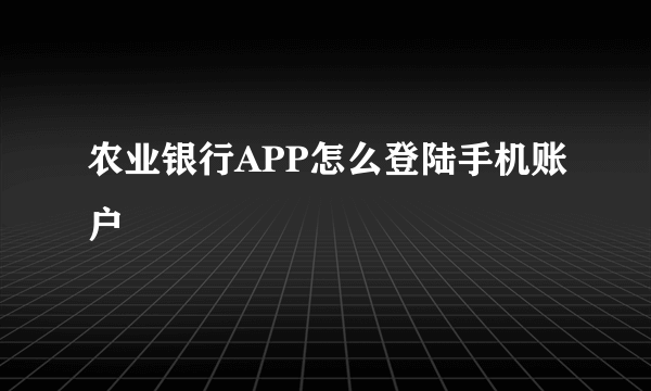 农业银行APP怎么登陆手机账户