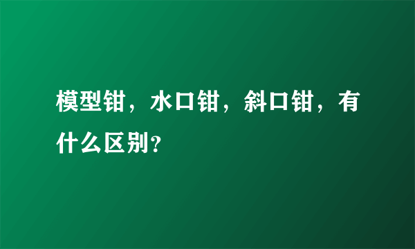 模型钳，水口钳，斜口钳，有什么区别？