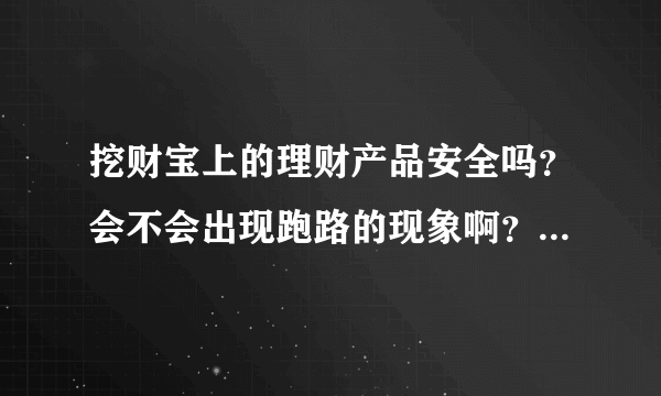 挖财宝上的理财产品安全吗？会不会出现跑路的现象啊？我挺想买的，又担心项目不靠谱~~