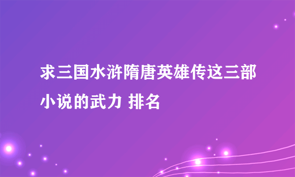 求三国水浒隋唐英雄传这三部小说的武力 排名