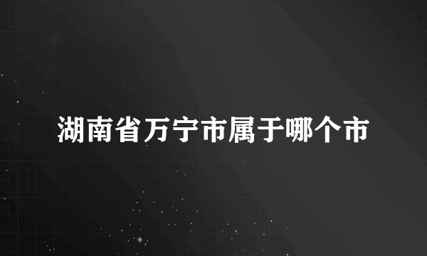 湖南省万宁市属于哪个市