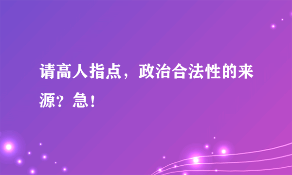 请高人指点，政治合法性的来源？急！