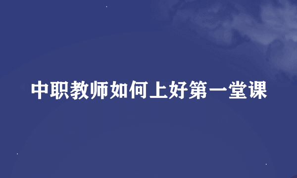 中职教师如何上好第一堂课