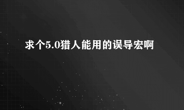 求个5.0猎人能用的误导宏啊