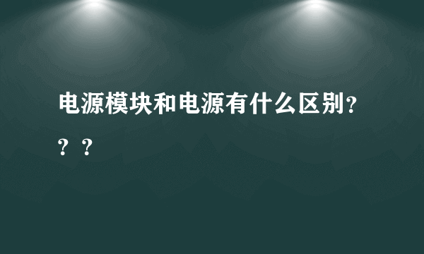 电源模块和电源有什么区别？？？