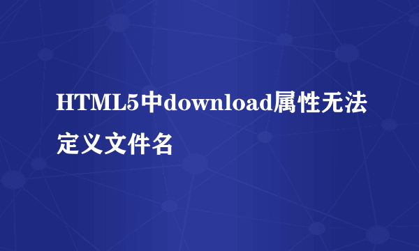 HTML5中download属性无法定义文件名