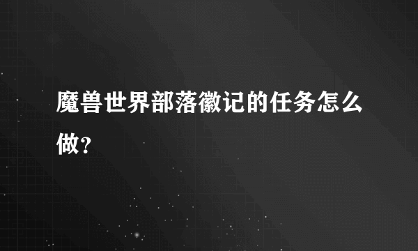 魔兽世界部落徽记的任务怎么做？