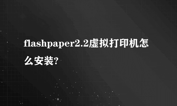 flashpaper2.2虚拟打印机怎么安装?