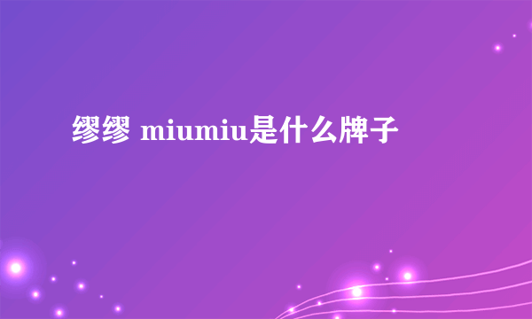 缪缪 miumiu是什么牌子