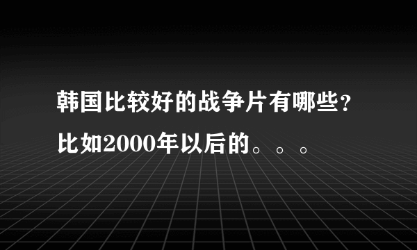 韩国比较好的战争片有哪些？比如2000年以后的。。。