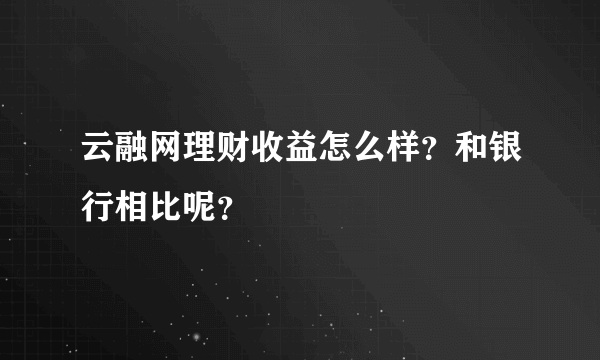 云融网理财收益怎么样？和银行相比呢？