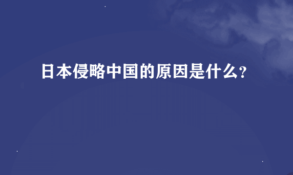 日本侵略中国的原因是什么？