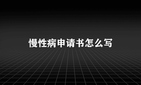 慢性病申请书怎么写