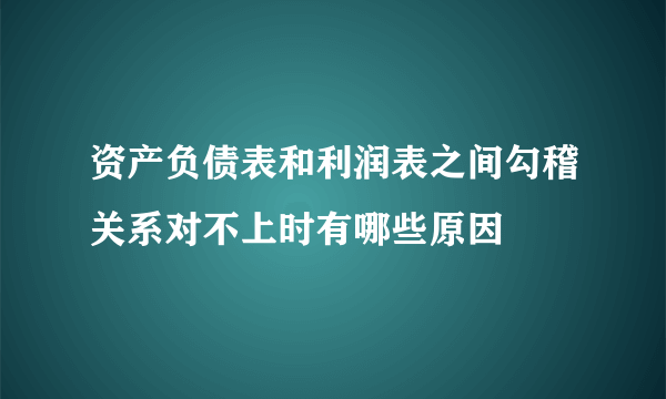 资产负债表和利润表之间勾稽关系对不上时有哪些原因