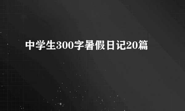 中学生300字暑假日记20篇