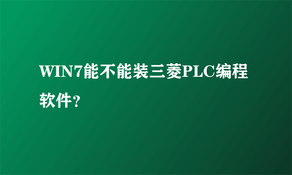 WIN7能不能装三菱PLC编程软件？