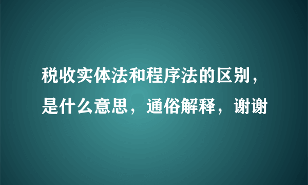 税收实体法和程序法的区别，是什么意思，通俗解释，谢谢