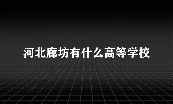 河北廊坊有什么高等学校