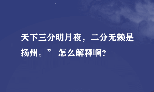 天下三分明月夜，二分无赖是扬州。” 怎么解释啊？