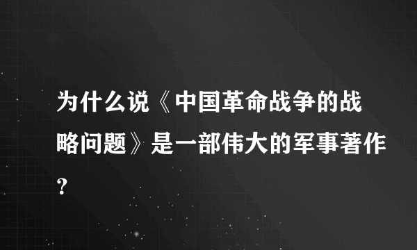 为什么说《中国革命战争的战略问题》是一部伟大的军事著作？