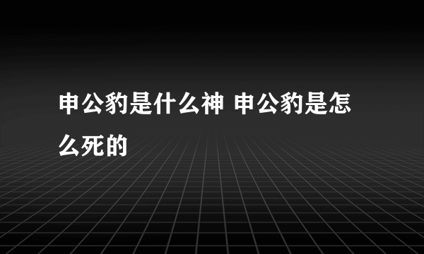 申公豹是什么神 申公豹是怎么死的