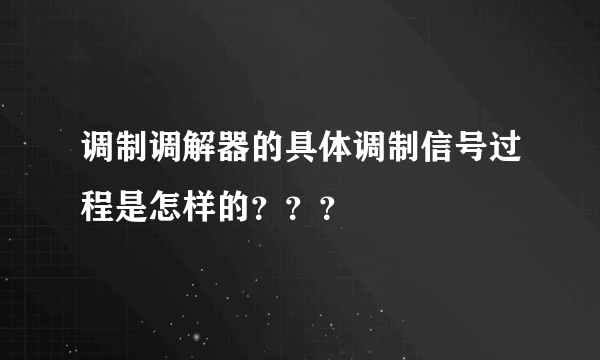 调制调解器的具体调制信号过程是怎样的？？？