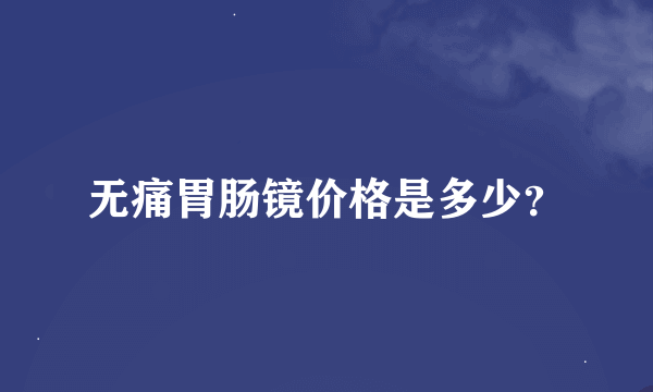 无痛胃肠镜价格是多少？