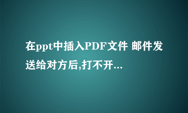 在ppt中插入PDF文件 邮件发送给对方后,打不开插入对象,