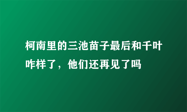 柯南里的三池苗子最后和千叶咋样了，他们还再见了吗