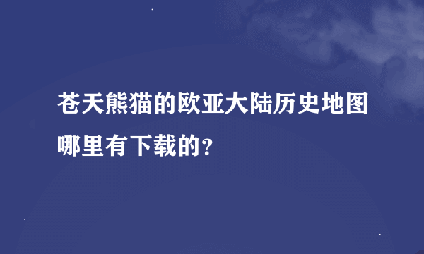 苍天熊猫的欧亚大陆历史地图哪里有下载的？