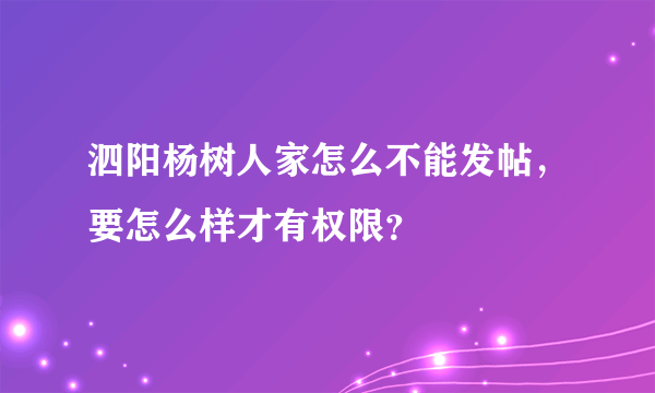 泗阳杨树人家怎么不能发帖，要怎么样才有权限？