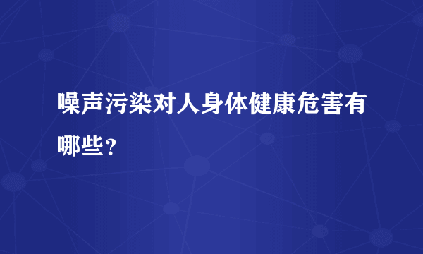 噪声污染对人身体健康危害有哪些？