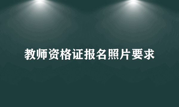 教师资格证报名照片要求