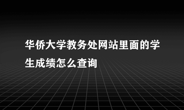 华侨大学教务处网站里面的学生成绩怎么查询