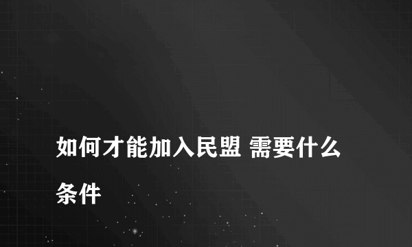 
如何才能加入民盟 需要什么条件
