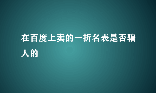 在百度上卖的一折名表是否骗人的