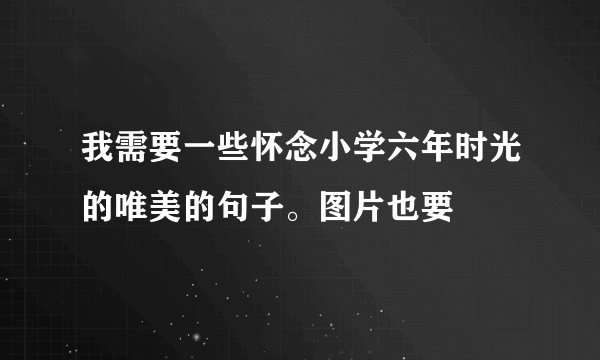 我需要一些怀念小学六年时光的唯美的句子。图片也要