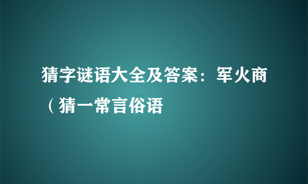 猜字谜语大全及答案：军火商（猜一常言俗语