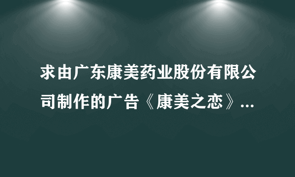 求由广东康美药业股份有限公司制作的广告《康美之恋》的赏析800字左右！