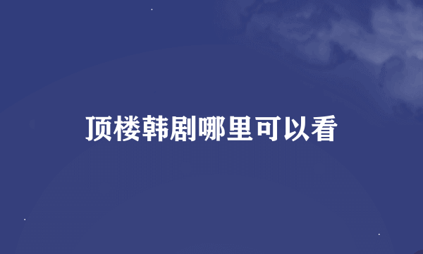 顶楼韩剧哪里可以看