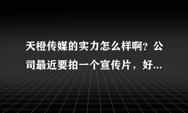 天橙传媒的实力怎么样啊？公司最近要拍一个宣传片，好像听说天橙传媒口碑很不错？